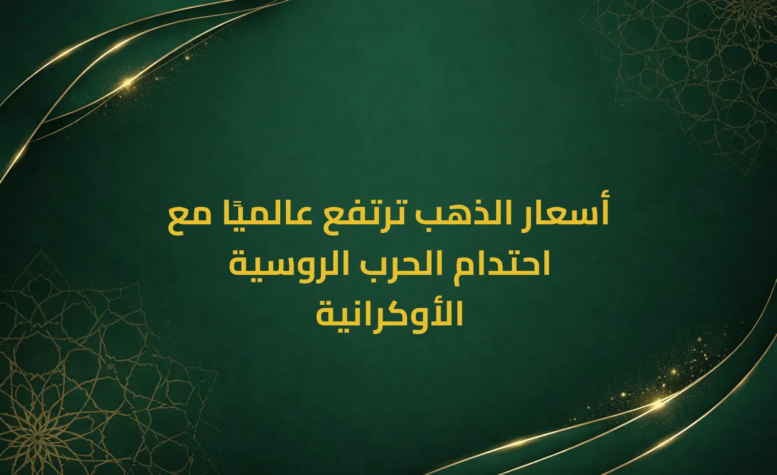 أسعار الذهب ترتفع عالميًا مع احتدام الحرب الروسية الأوكرانية