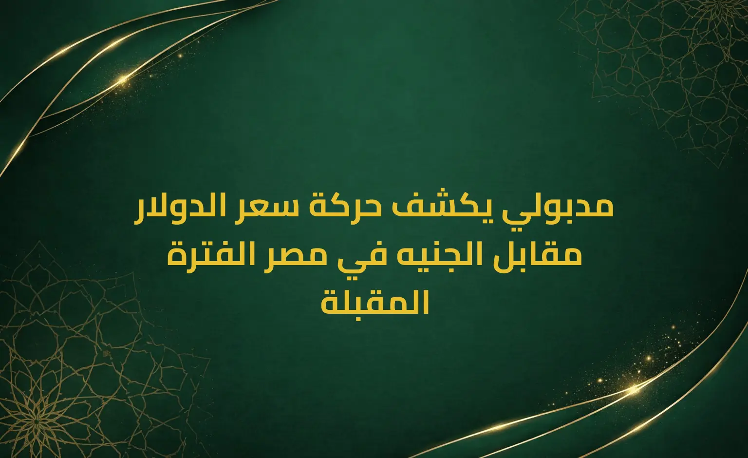 مدبولي يكشف حركة سعر الدولار مقابل الجنيه في مصر الفترة المقبلة