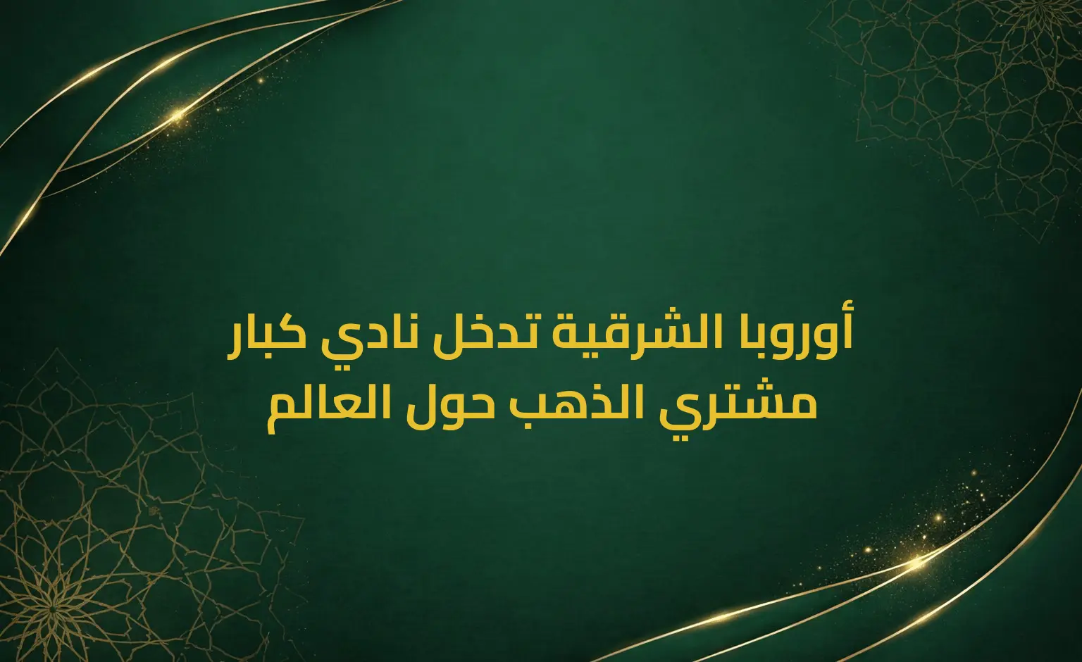 أوروبا الشرقية تدخل نادي كبار مشتري الذهب حول العالم