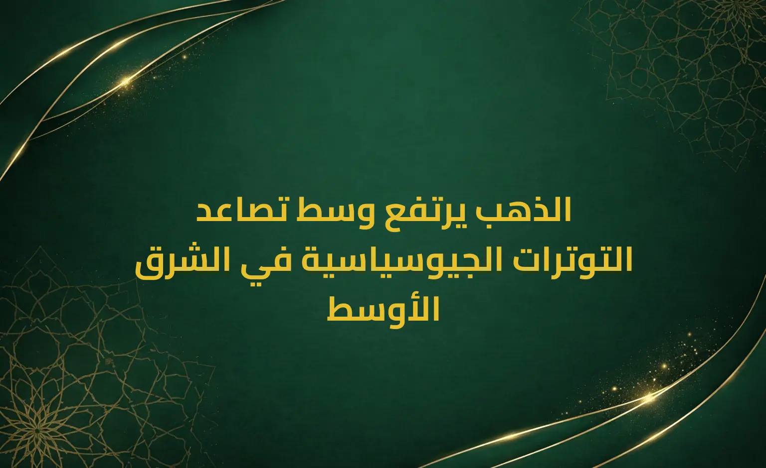 الذهب يرتفع وسط تصاعد التوترات الجيوسياسية في الشرق الأوسط
