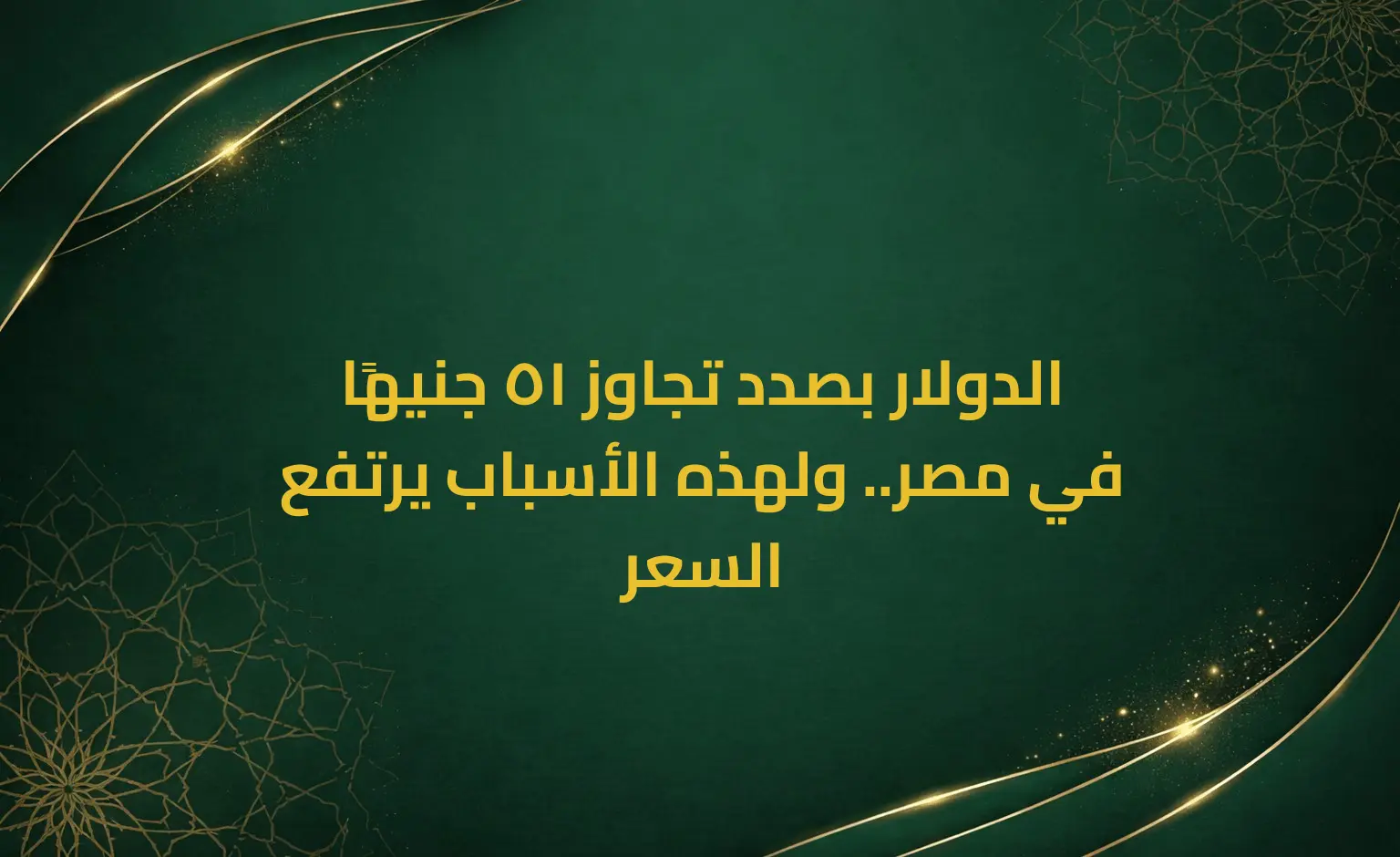 الدولار بصدد تجاوز 51 جنيهًا في مصر.. ولهذه الأسباب يرتفع السعر
