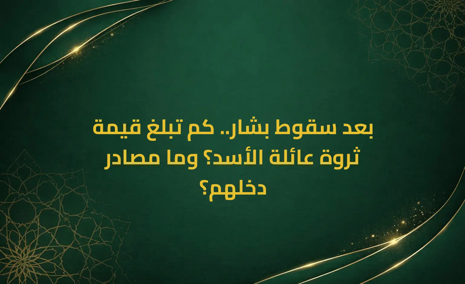بعد سقوط بشار.. كم تبلغ قيمة ثروة عائلة الأسد؟ وما مصادر دخلهم؟