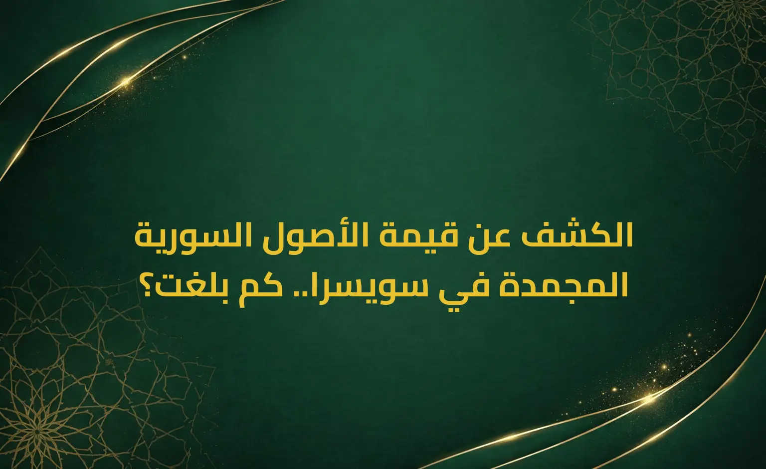 الكشف عن قيمة الأصول السورية المجمدة في سويسرا.. كم بلغت؟