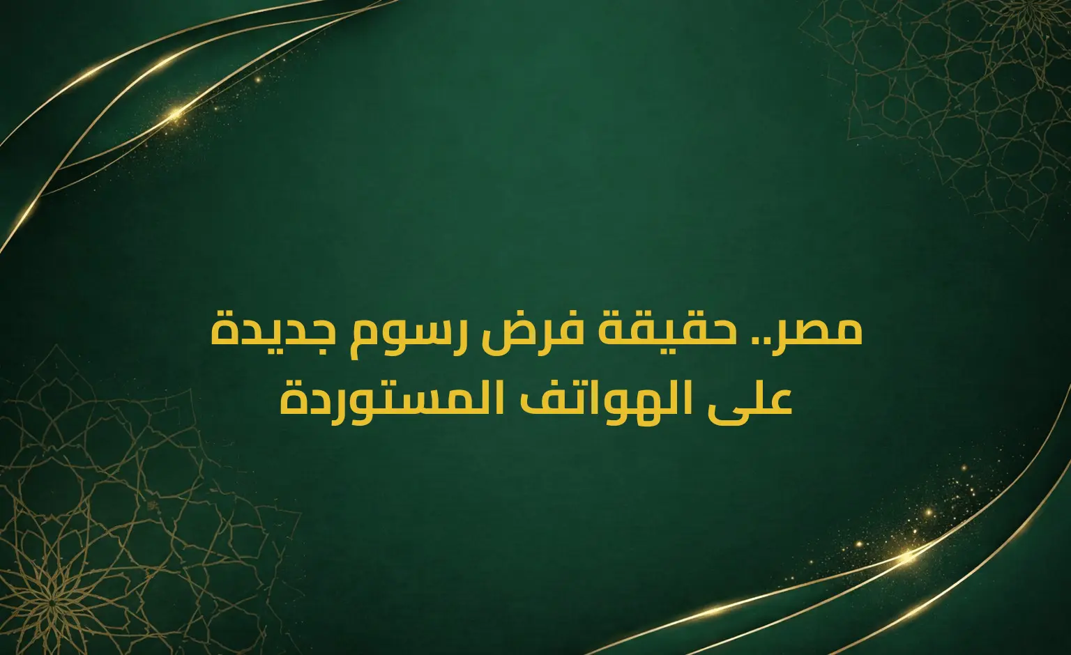 مصر.. حقيقة فرض رسوم جديدة على الهواتف المستوردة