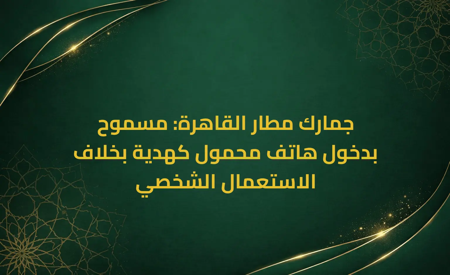 جمارك مطار القاهرة: مسموح بدخول هاتف محمول كهدية بخلاف الاستعمال الشخصي