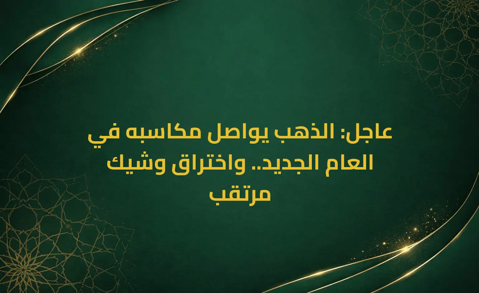 عاجل: الذهب يواصل مكاسبه في العام الجديد.. واختراق وشيك مرتقب