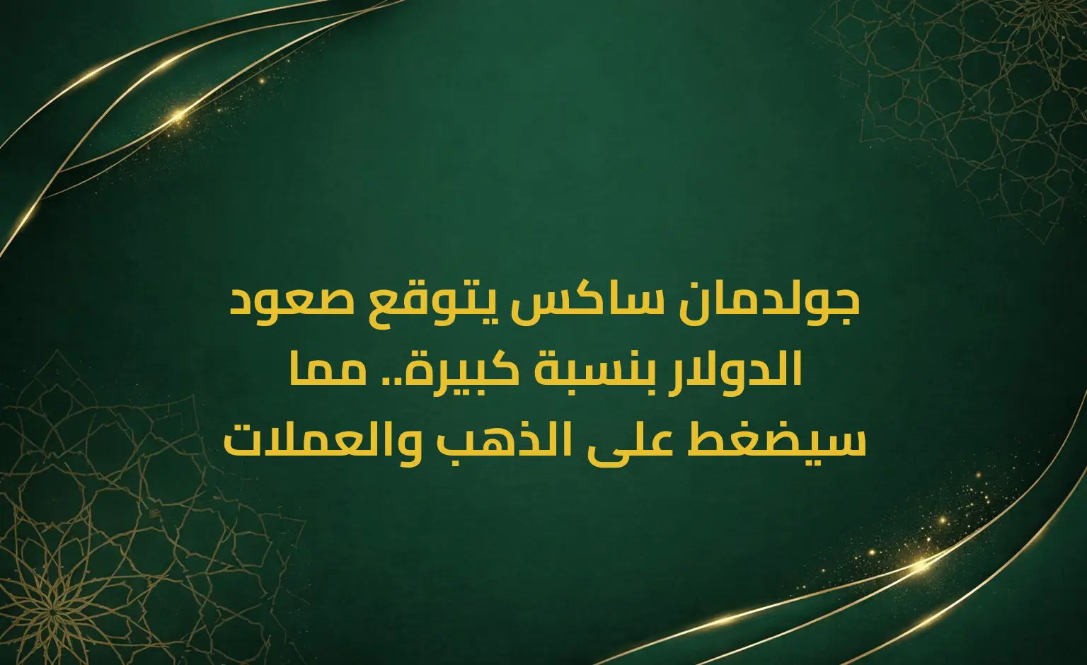 جولدمان ساكس يتوقع صعود الدولار بنسبة كبيرة.. مما سيضغط على الذهب والعملات