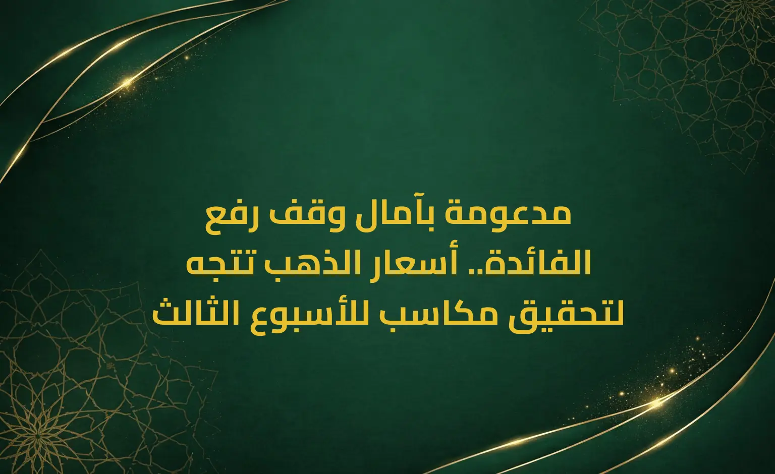 مدعومة بآمال وقف رفع الفائدة.. أسعار الذهب تتجه لتحقيق مكاسب للأسبوع الثالث