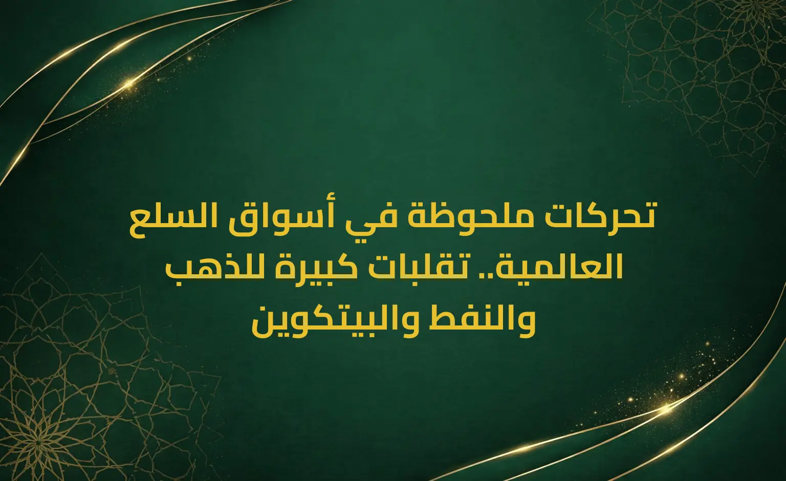 تحركات ملحوظة في أسواق السلع العالمية.. تقلبات كبيرة للذهب والنفط والبيتكوين