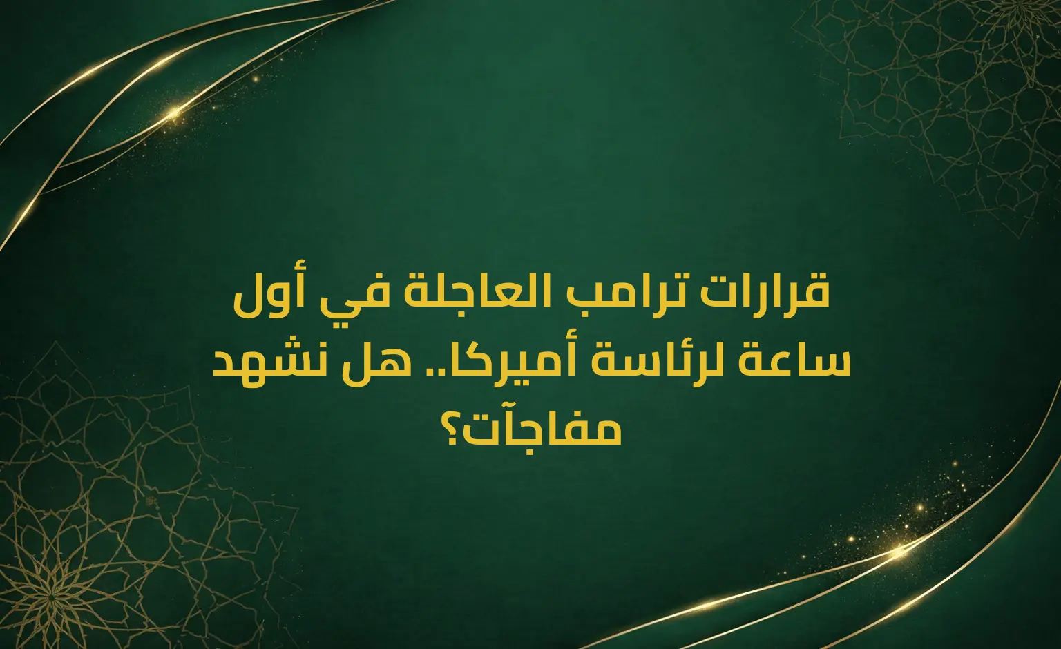 قرارات ترامب العاجلة في أول ساعة لرئاسة أميركا.. هل نشهد مفاجآت؟