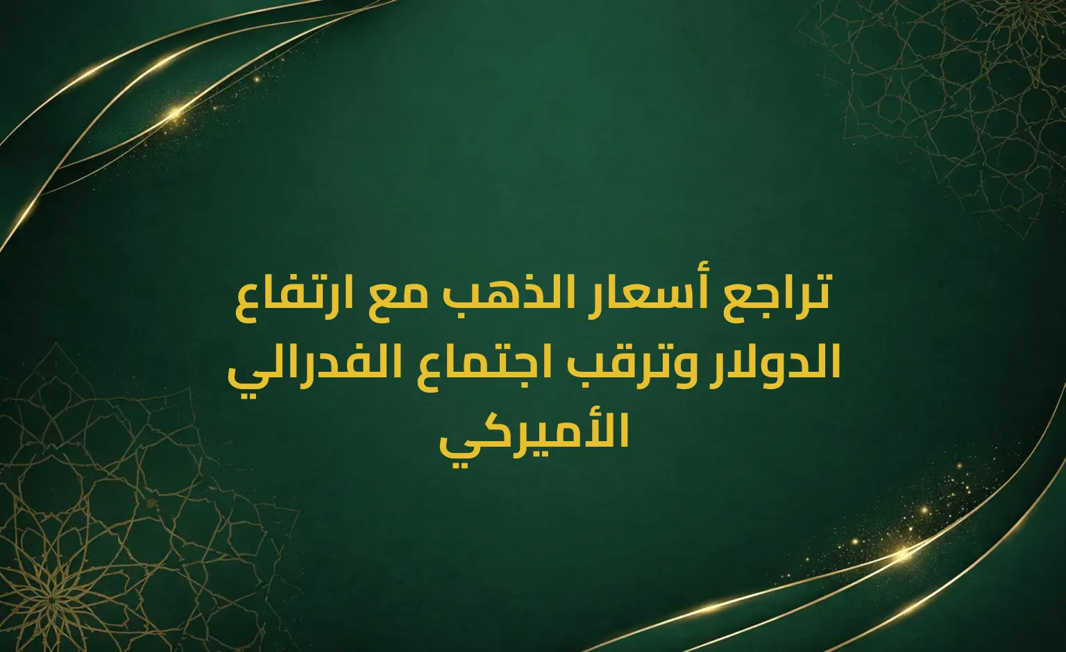 تراجع أسعار الذهب مع ارتفاع الدولار وترقب اجتماع الفدرالي الأميركي