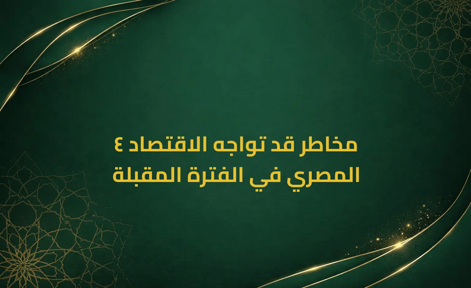 4 مخاطر قد تواجه الاقتصاد المصري في الفترة المقبلة