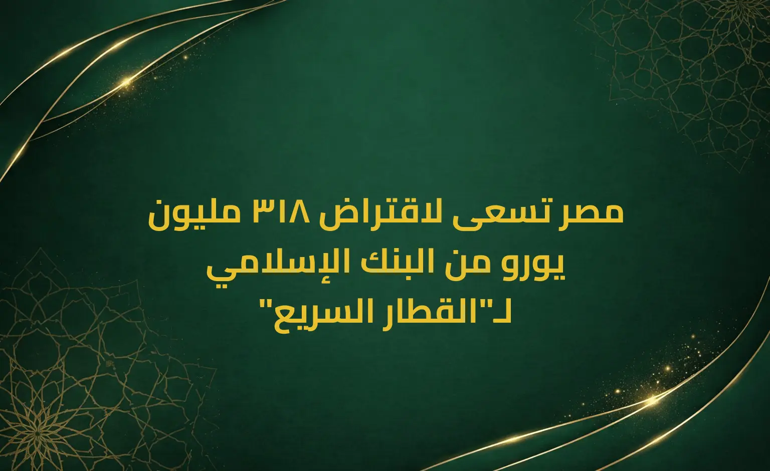 مصر تسعى لاقتراض 318 مليون يورو من البنك الإسلامي لـ"القطار السريع"