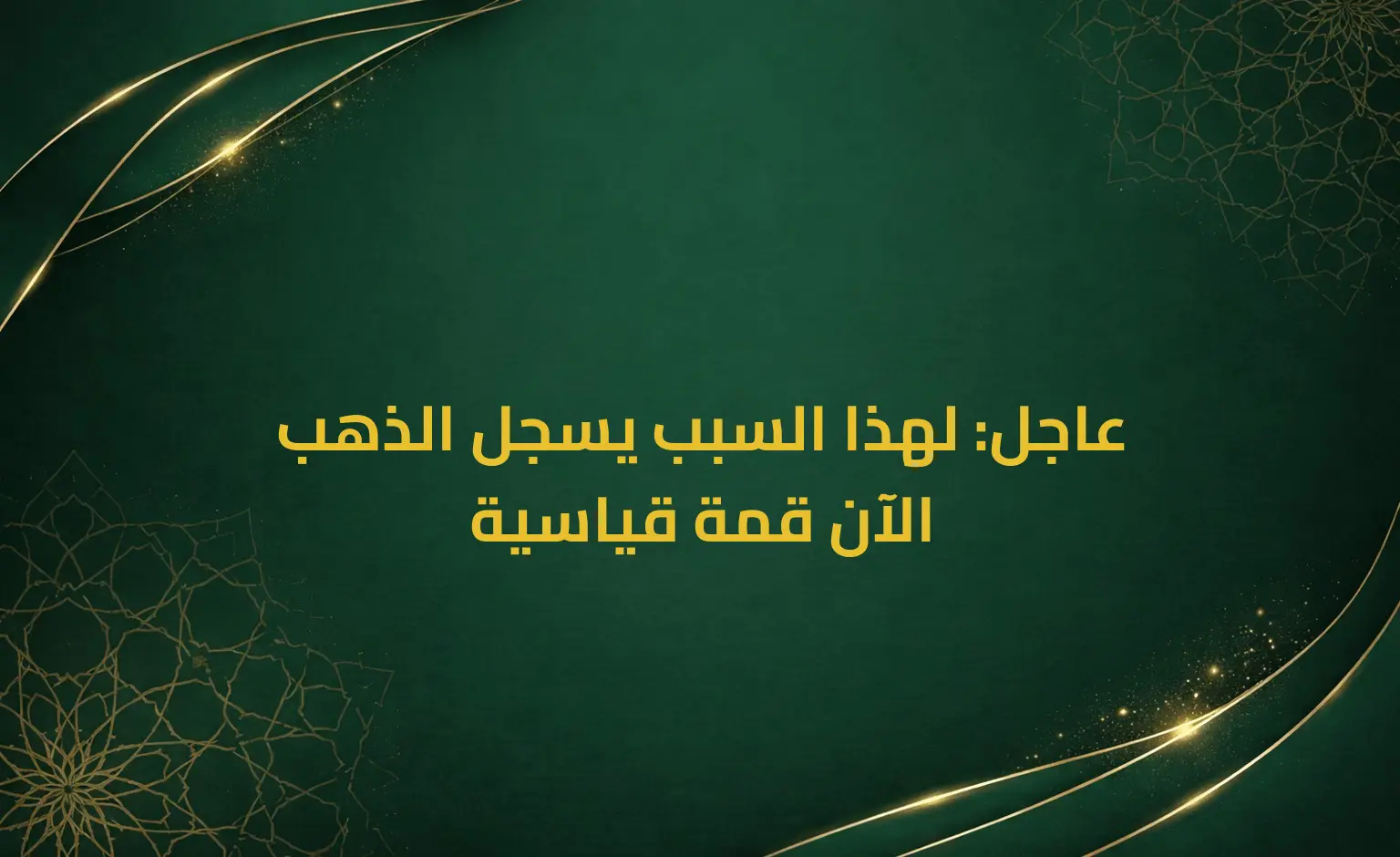 عاجل: لهذا السبب يسجل الذهب الآن قمة قياسية