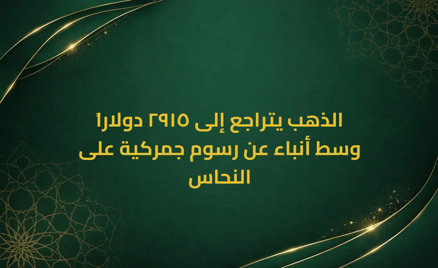 الذهب يتراجع إلى 2915 دولاراً وسط أنباء عن رسوم جمركية على النحاس