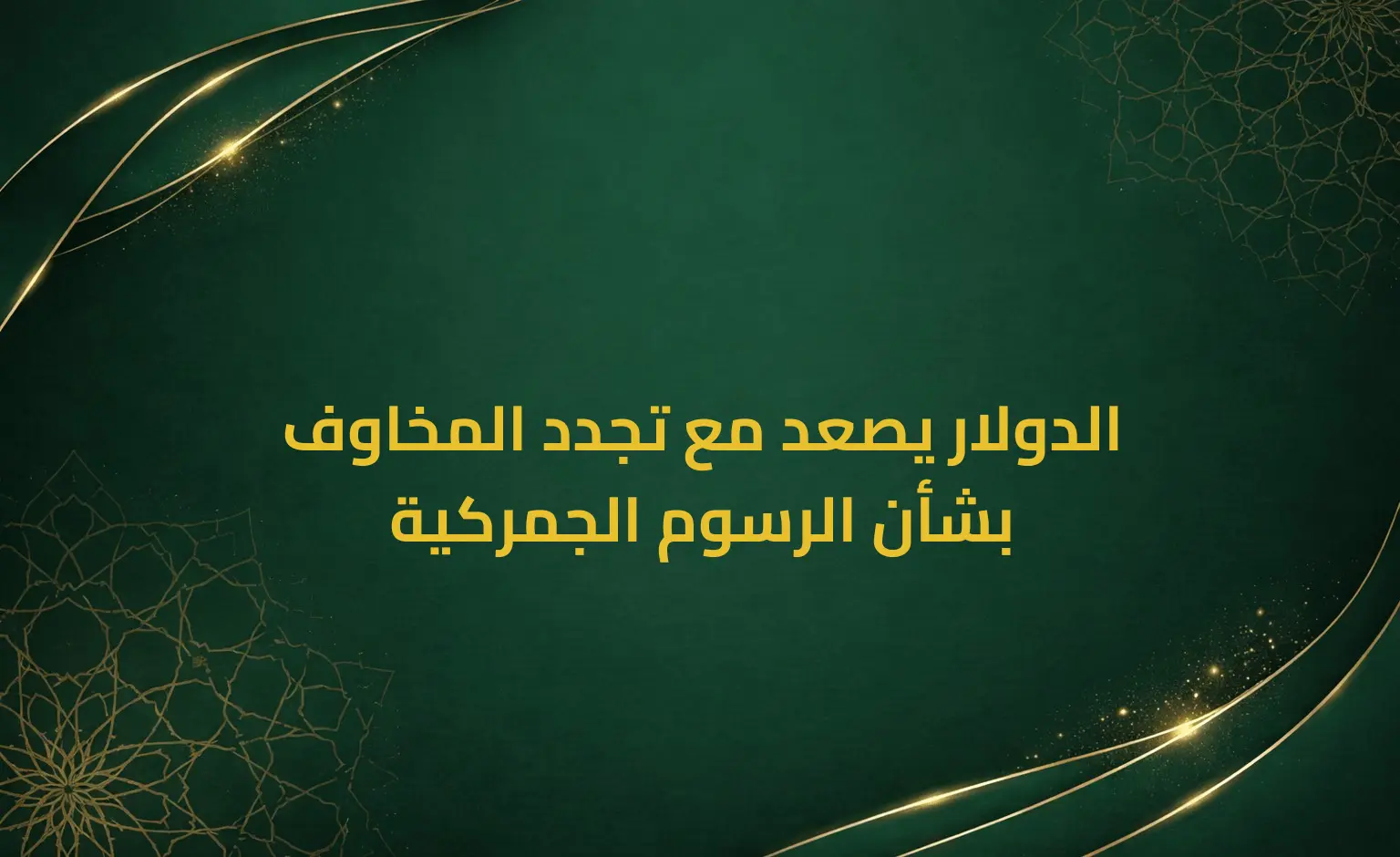 الدولار يصعد مع تجدد المخاوف بشأن الرسوم الجمركية