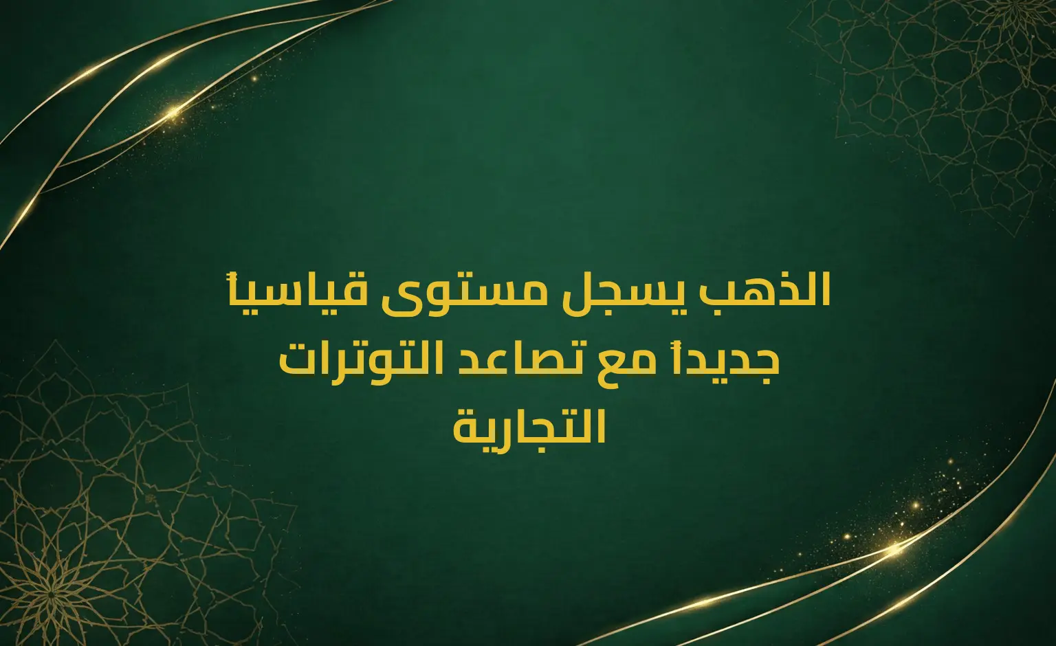 الذهب يسجل مستوى قياسياً جديداً مع تصاعد التوترات التجارية