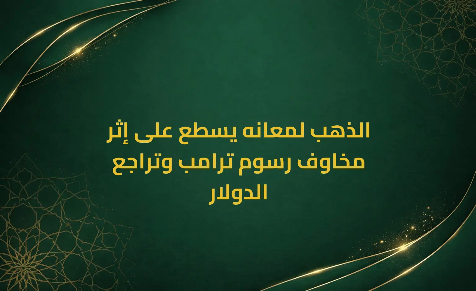الذهب لمعانه يسطع على إثر مخاوف رسوم ترامب وتراجع الدولار