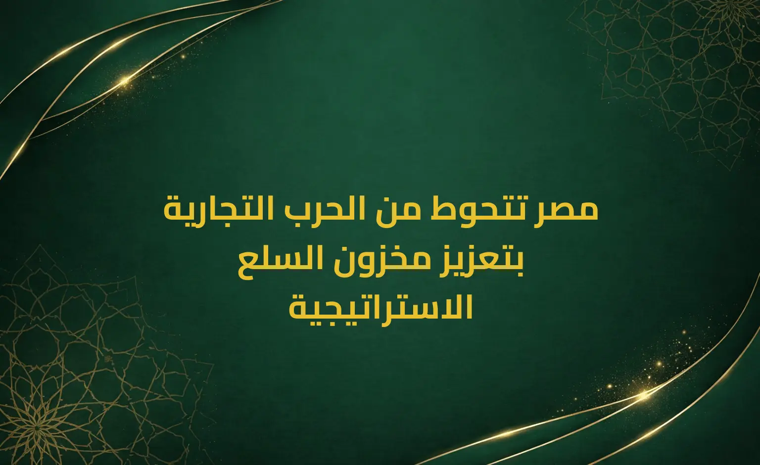 مصر تتحوط من الحرب التجارية بتعزيز مخزون السلع الاستراتيجية