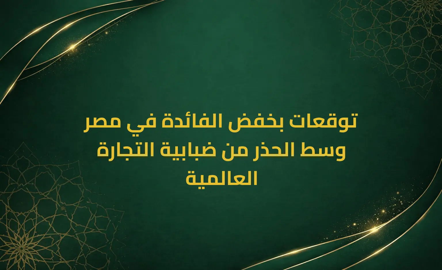 توقعات بخفض الفائدة في مصر وسط الحذر من ضبابية التجارة العالمية