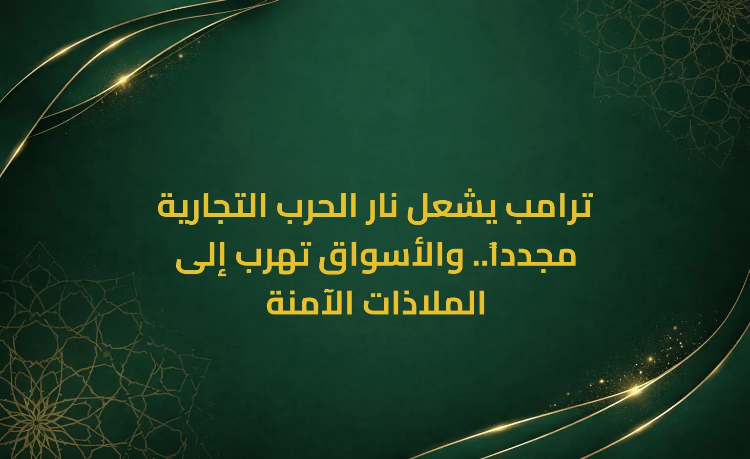 ترامب يشعل نار الحرب التجارية مجدداً.. والأسواق تهرب إلى الملاذات الآمنة