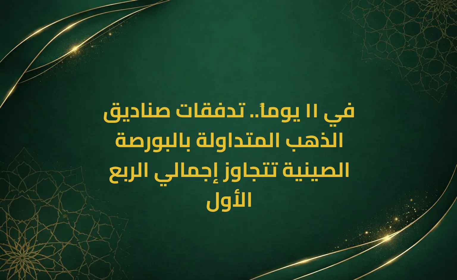 في 11 يوماً.. تدفقات صناديق الذهب المتداولة بالبورصة الصينية تتجاوز إجمالي الربع الأول