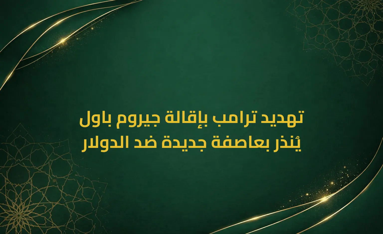 تهديد ترامب بإقالة جيروم باول يُنذر بعاصفة جديدة ضد الدولار