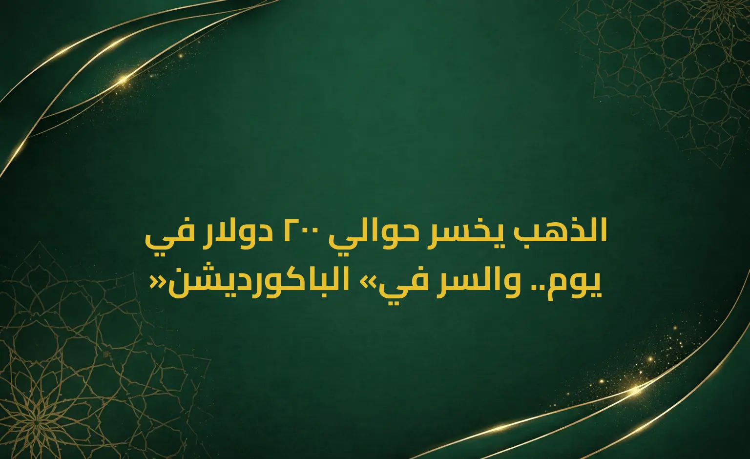 الذهب يخسر حوالي 200 دولار في يوم.. والسر في «الباكورديشن»
