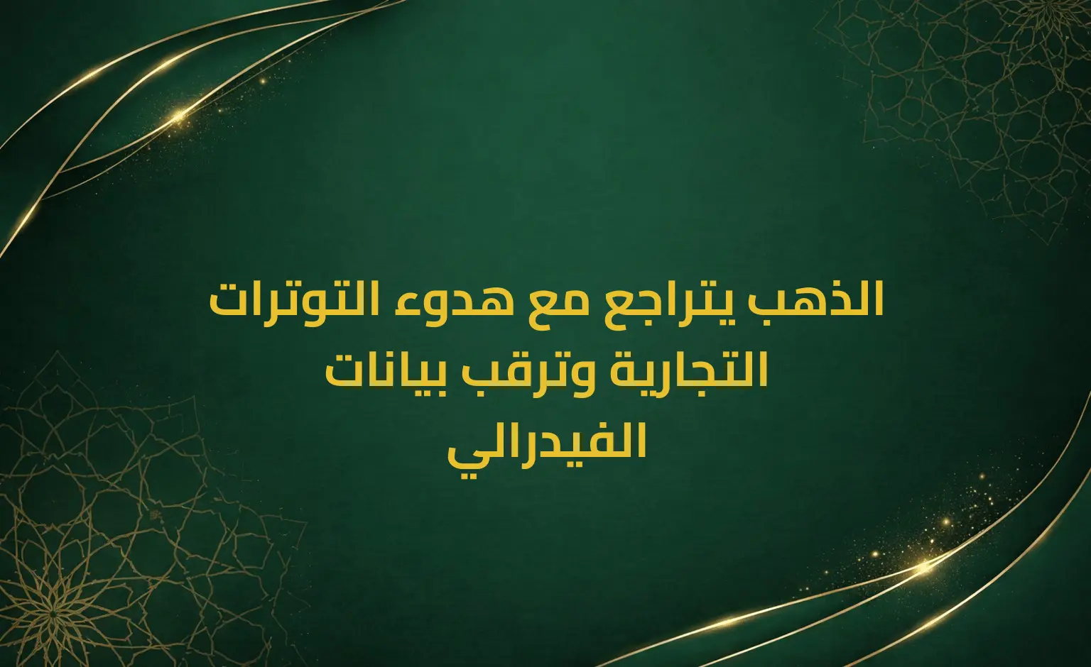 الذهب يتراجع مع هدوء التوترات التجارية وترقب بيانات الفيدرالي