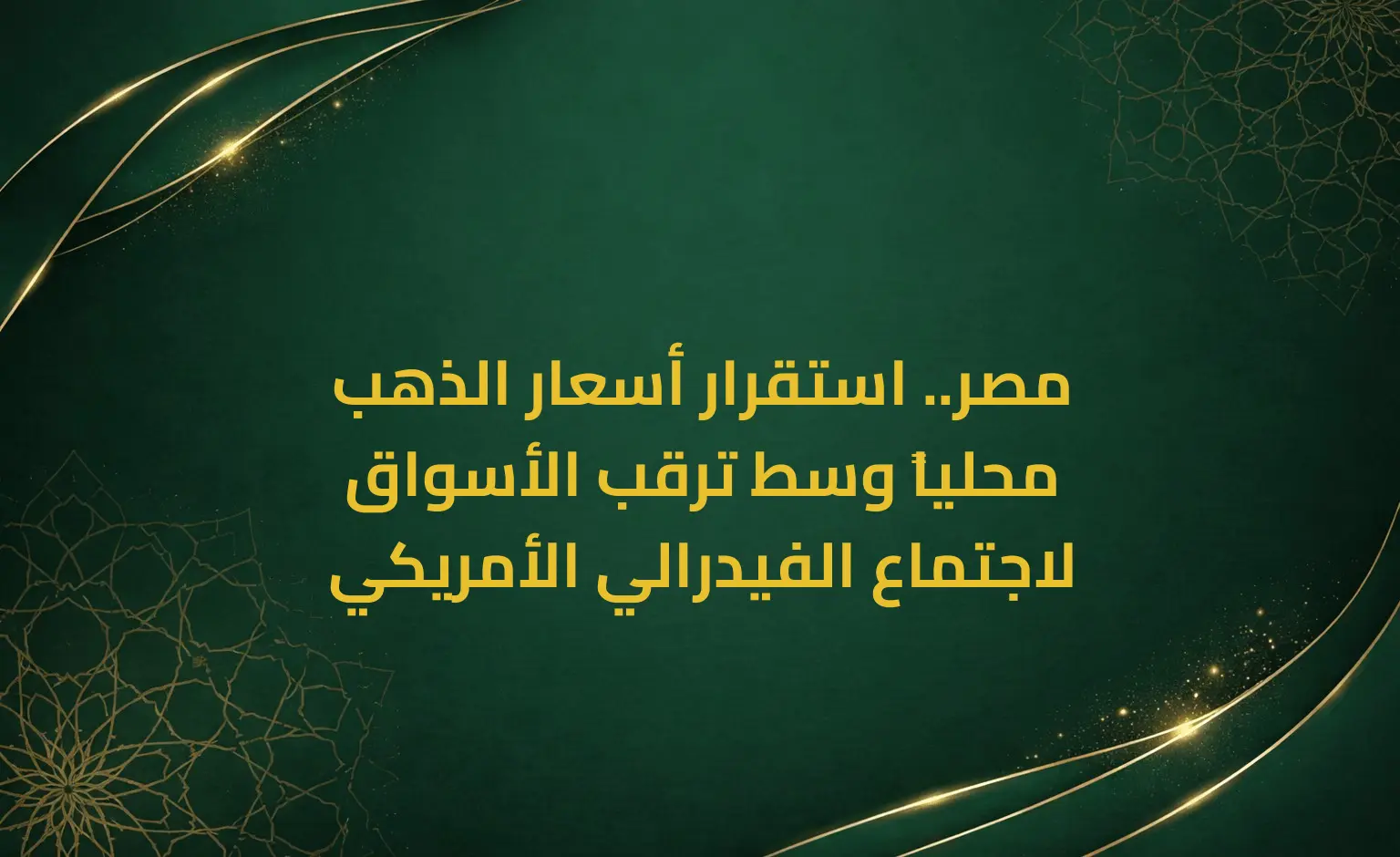 مصر.. استقرار أسعار الذهب محلياً وسط ترقب الأسواق لاجتماع الفيدرالي الأمريكي