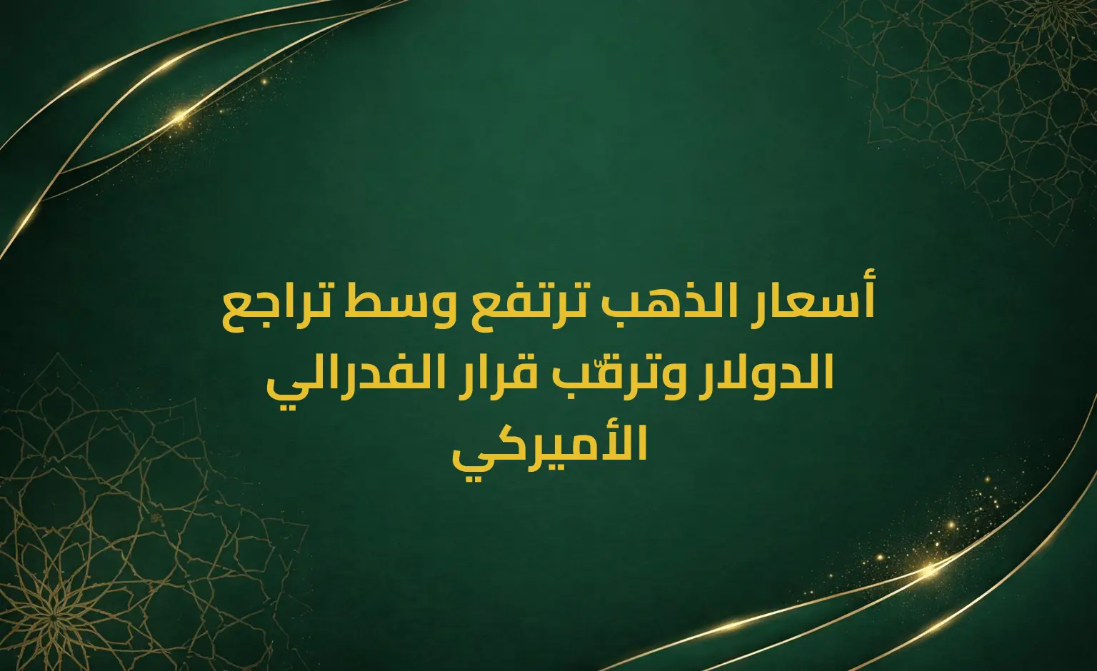 أسعار الذهب ترتفع وسط تراجع الدولار وترقّب قرار الفدرالي الأميركي