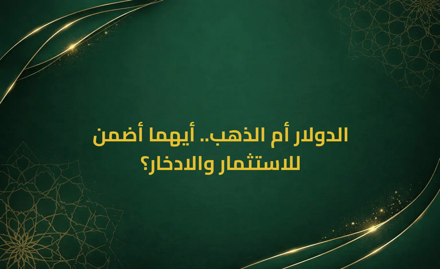 الدولار أم الذهب.. أيهما أضمن للاستثمار والادخار؟