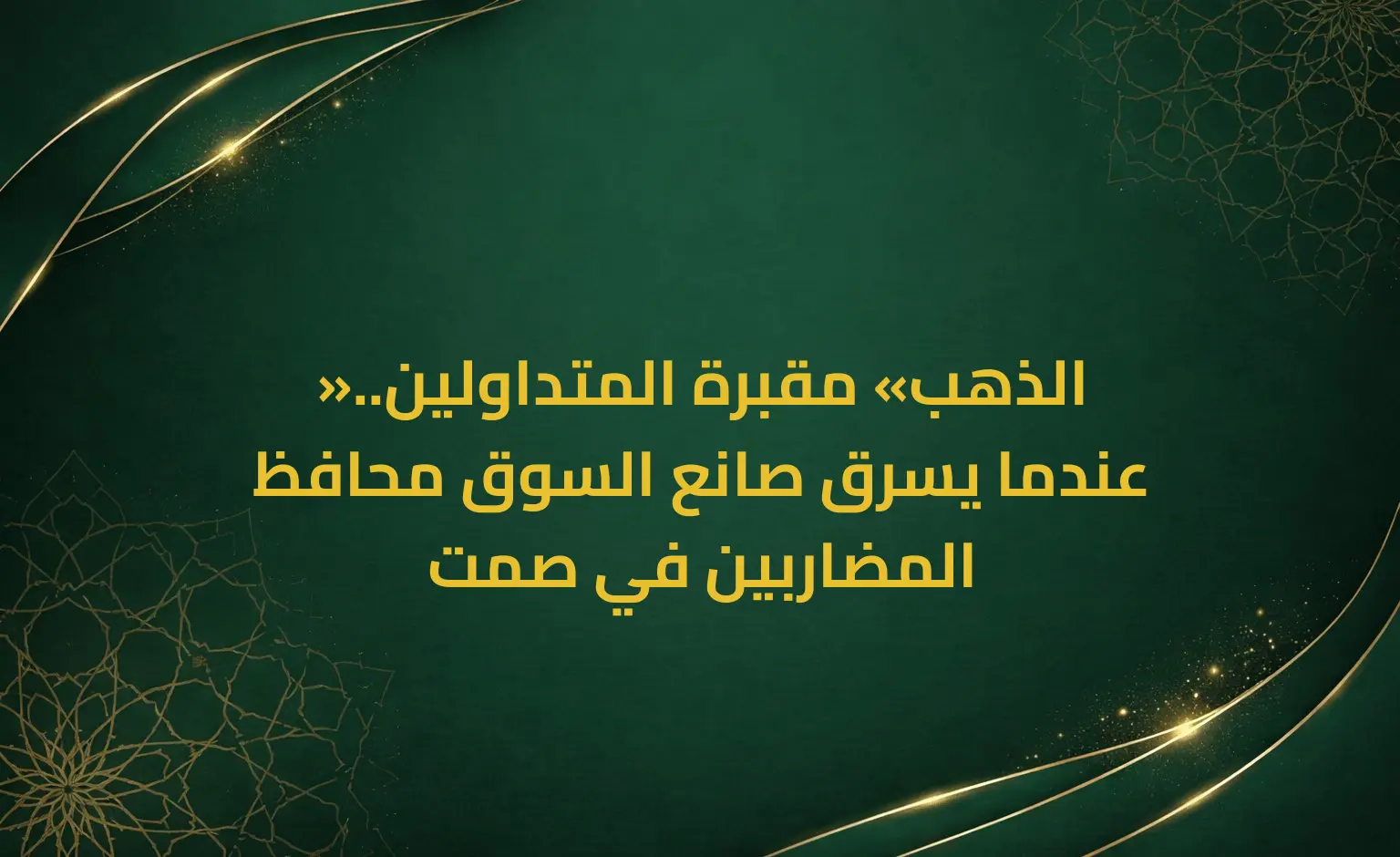 الذهب «مقبرة المتداولين».. عندما يسرق صانع السوق محافظ المضاربين في صمت