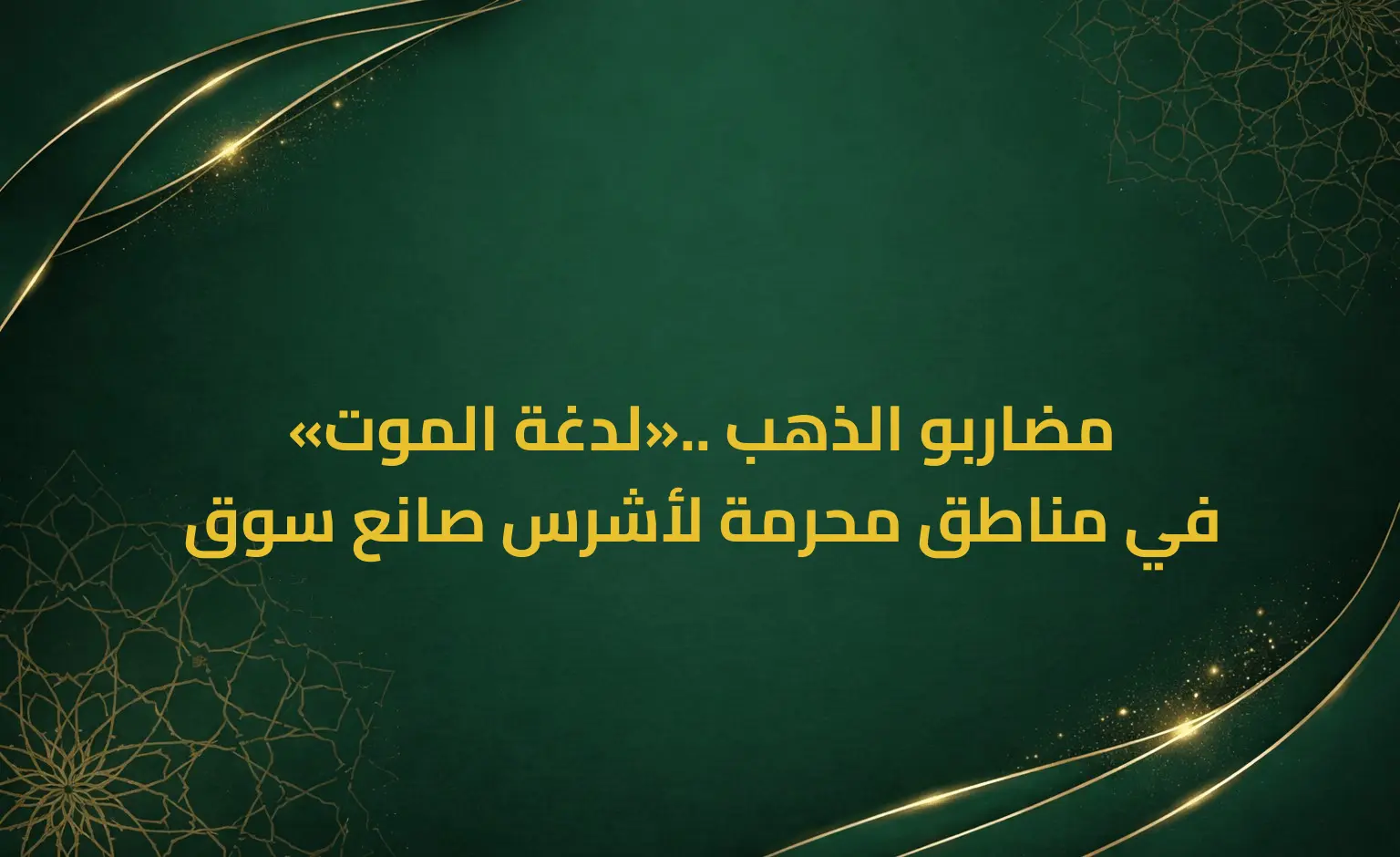 «لدغة الموت».. مضاربو الذهب في مناطق محرمة لأشرس صانع سوق