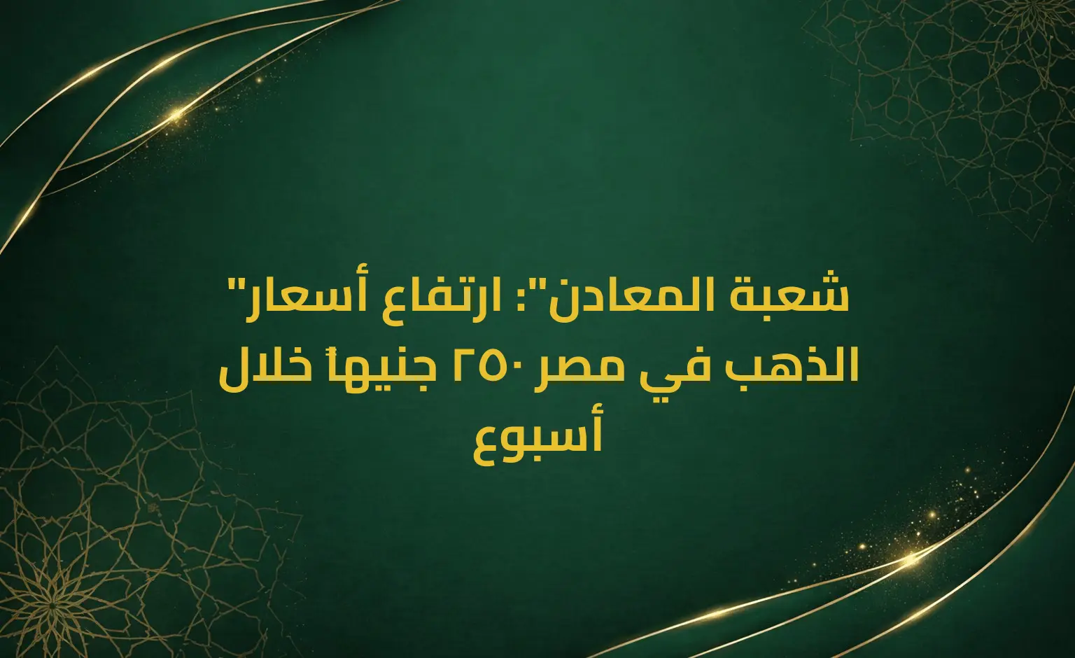 "شعبة المعادن": ارتفاع أسعار الذهب في مصر 250 جنيهاً خلال أسبوع