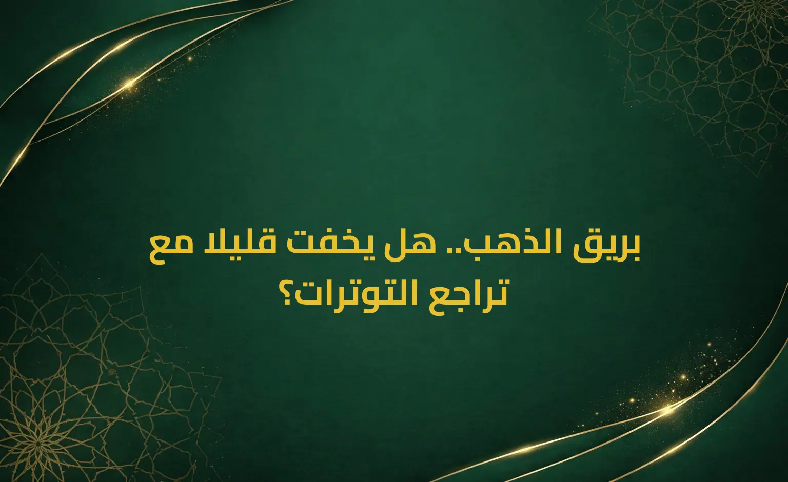 بريق الذهب.. هل يخفت قليلا مع تراجع التوترات؟