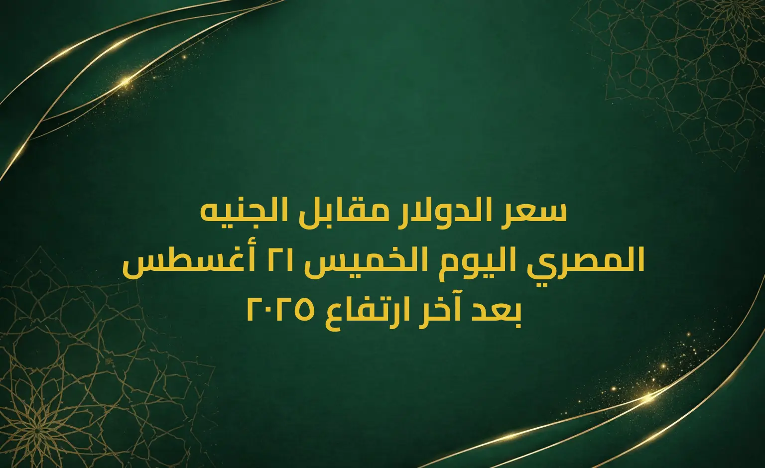 سعر الدولار مقابل الجنيه المصري اليوم الخميس 21 أغسطس 2025 بعد آخر ارتفاع