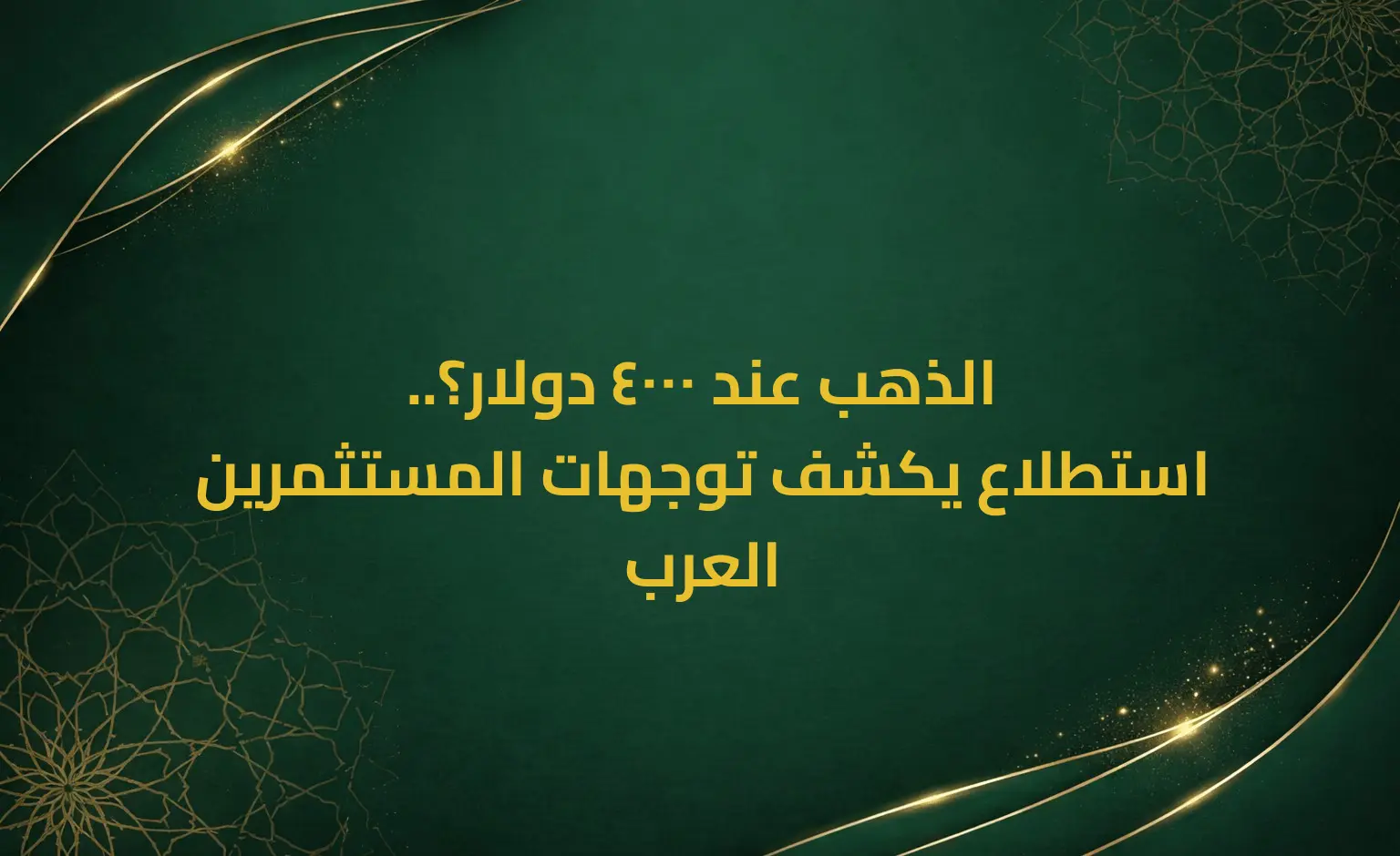الذهب عند 4000 دولار؟.. استطلاع يكشف توجهات المستثمرين العرب