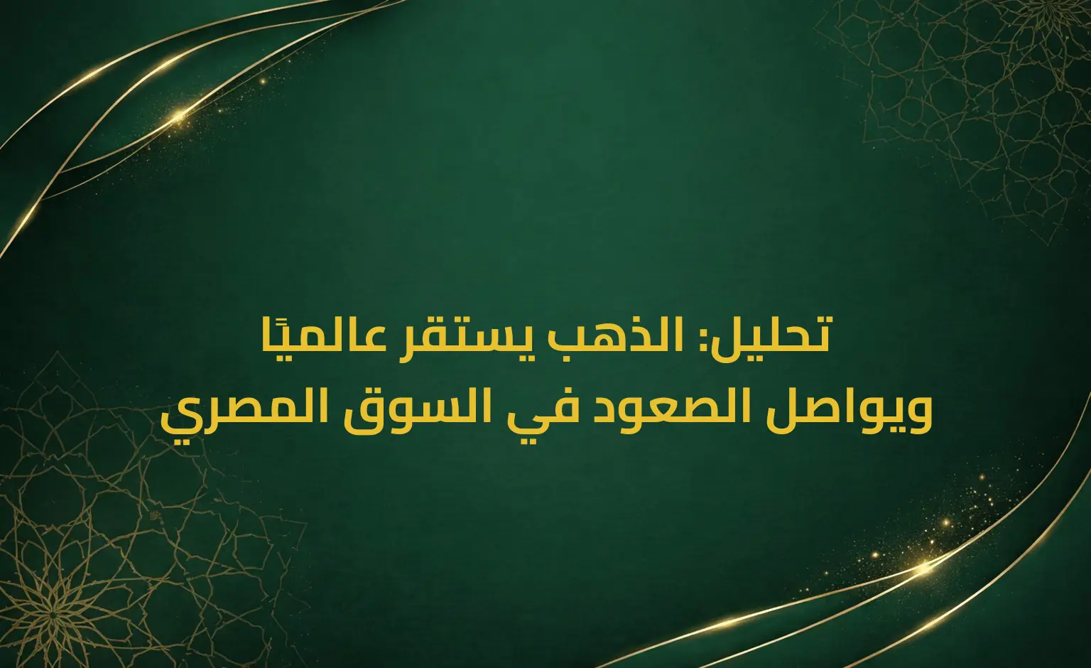 تحليل: الذهب يستقر عالميًا ويواصل الصعود في السوق المصري