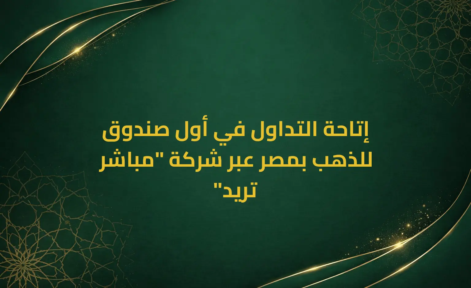 إتاحة التداول في أول صندوق للذهب بمصر عبر شركة "مباشر تريد"