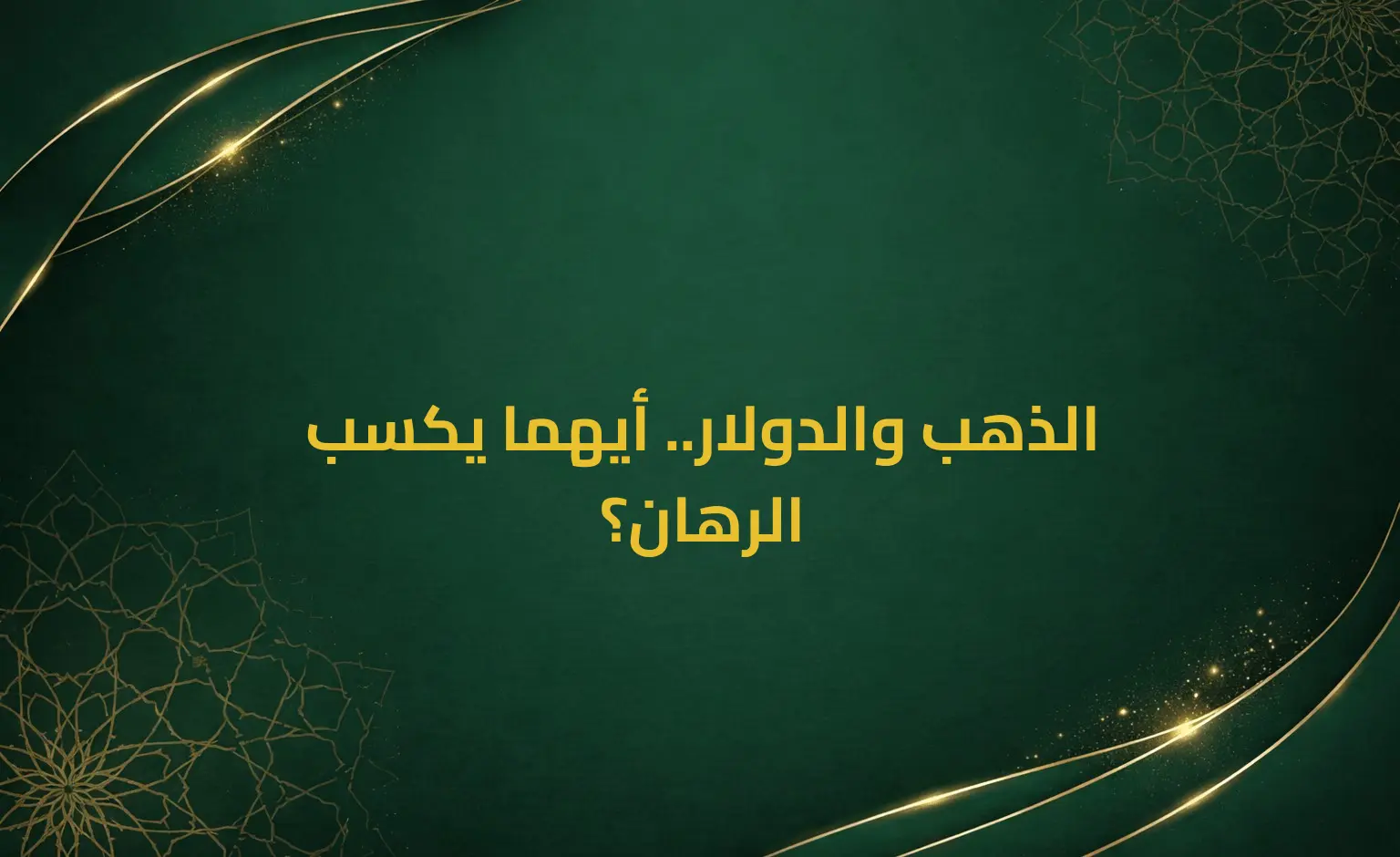 الذهب والدولار.. أيهما يكسب الرهان؟