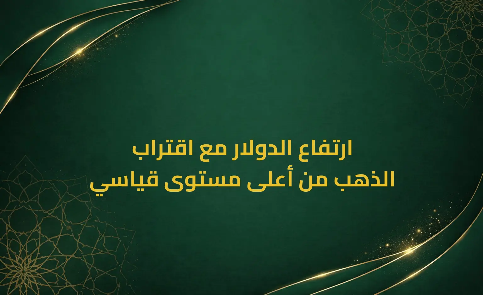 ارتفاع الدولار مع اقتراب الذهب من أعلى مستوى قياسي