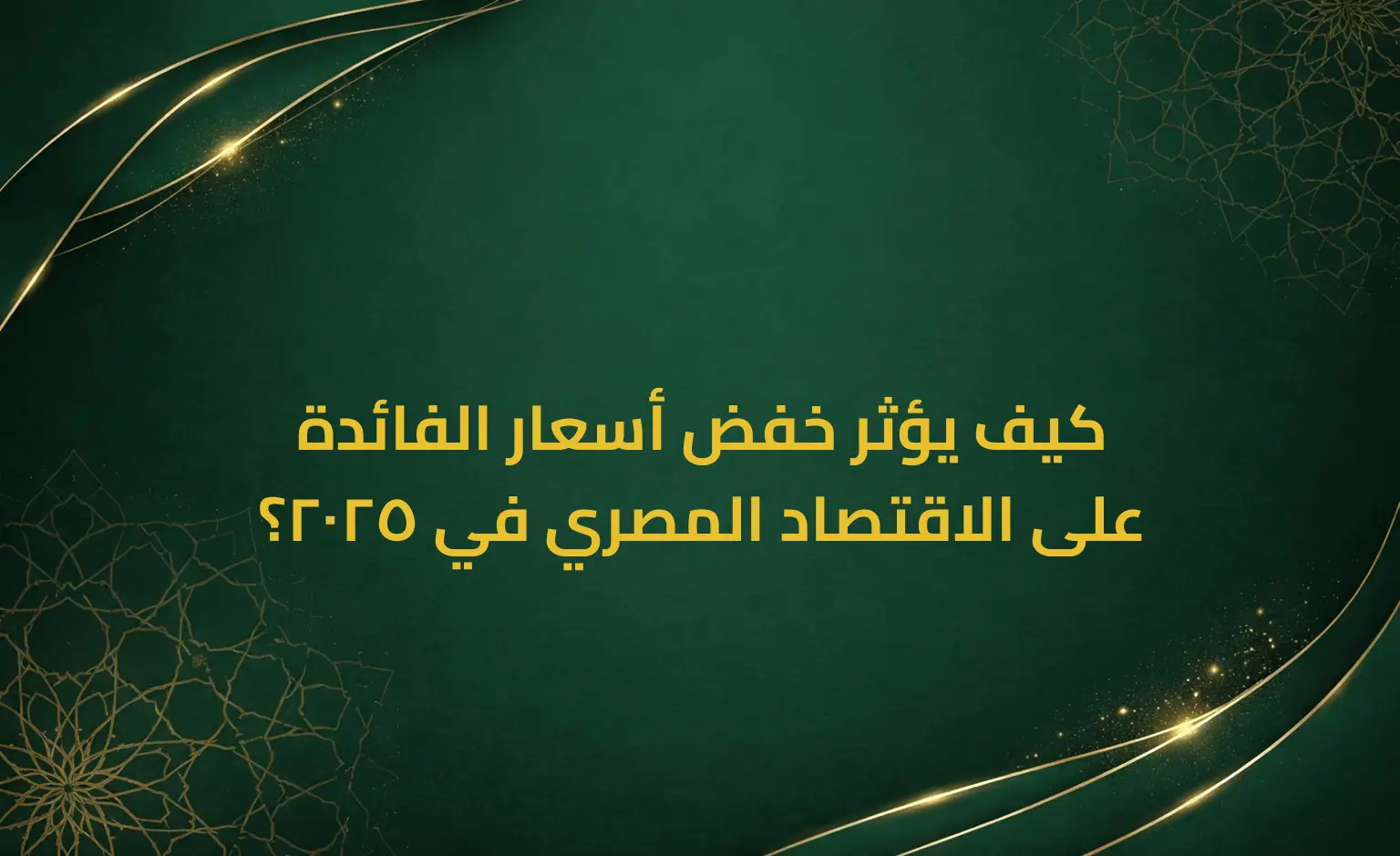 كيف يؤثر خفض أسعار الفائدة على الاقتصاد المصري في 2025؟