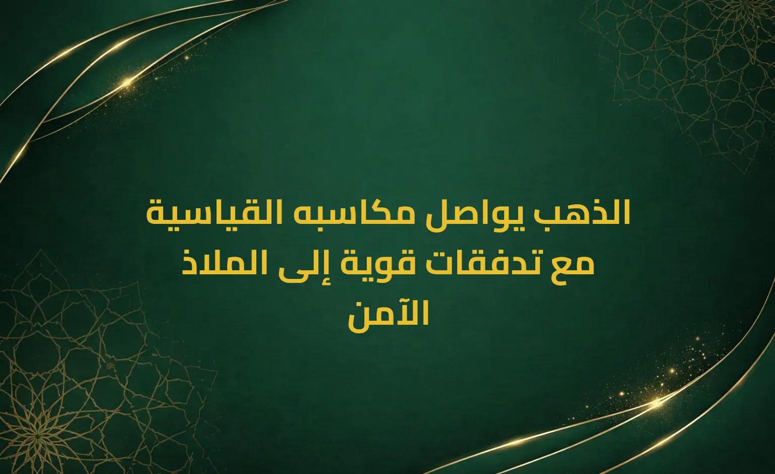 الذهب يواصل مكاسبه القياسية مع تدفقات قوية إلى الملاذ الآمن