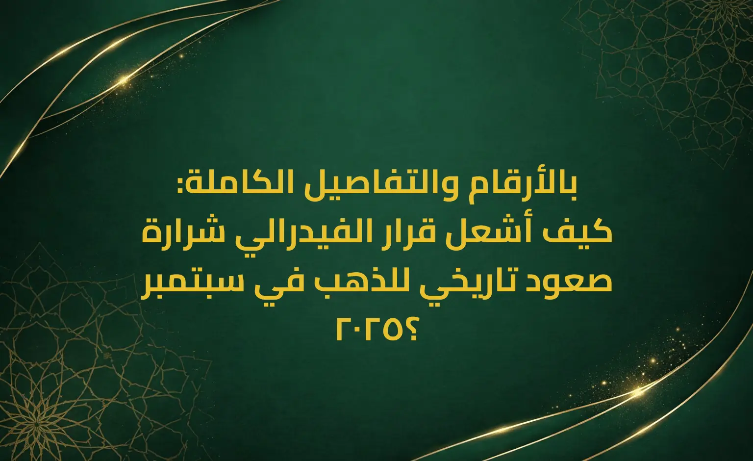 بالأرقام والتفاصيل الكاملة: كيف أشعل قرار الفيدرالي شرارة صعود تاريخي للذهب في سبتمبر 2025؟