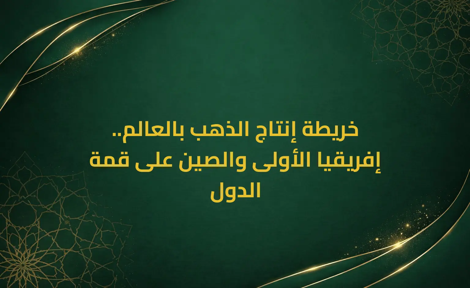 خريطة إنتاج الذهب بالعالم.. إفريقيا الأولى والصين على قمة الدول