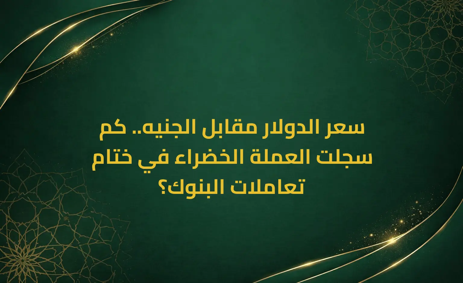 سعر الدولار مقابل الجنيه.. كم سجلت العملة الخضراء في ختام تعاملات البنوك؟