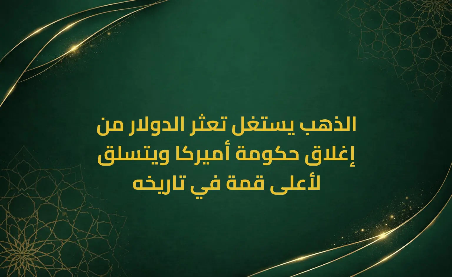 الذهب يستغل تعثر الدولار من إغلاق حكومة أميركا ويتسلق لأعلى قمة في تاريخه