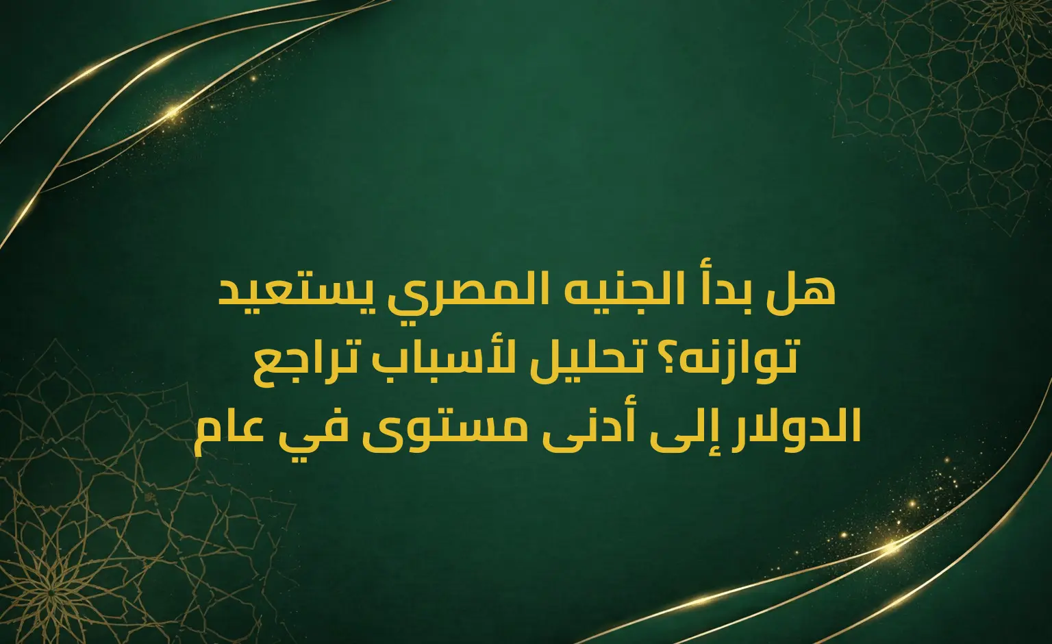 هل بدأ الجنيه المصري يستعيد توازنه؟ تحليل لأسباب تراجع الدولار إلى أدنى مستوى في عام