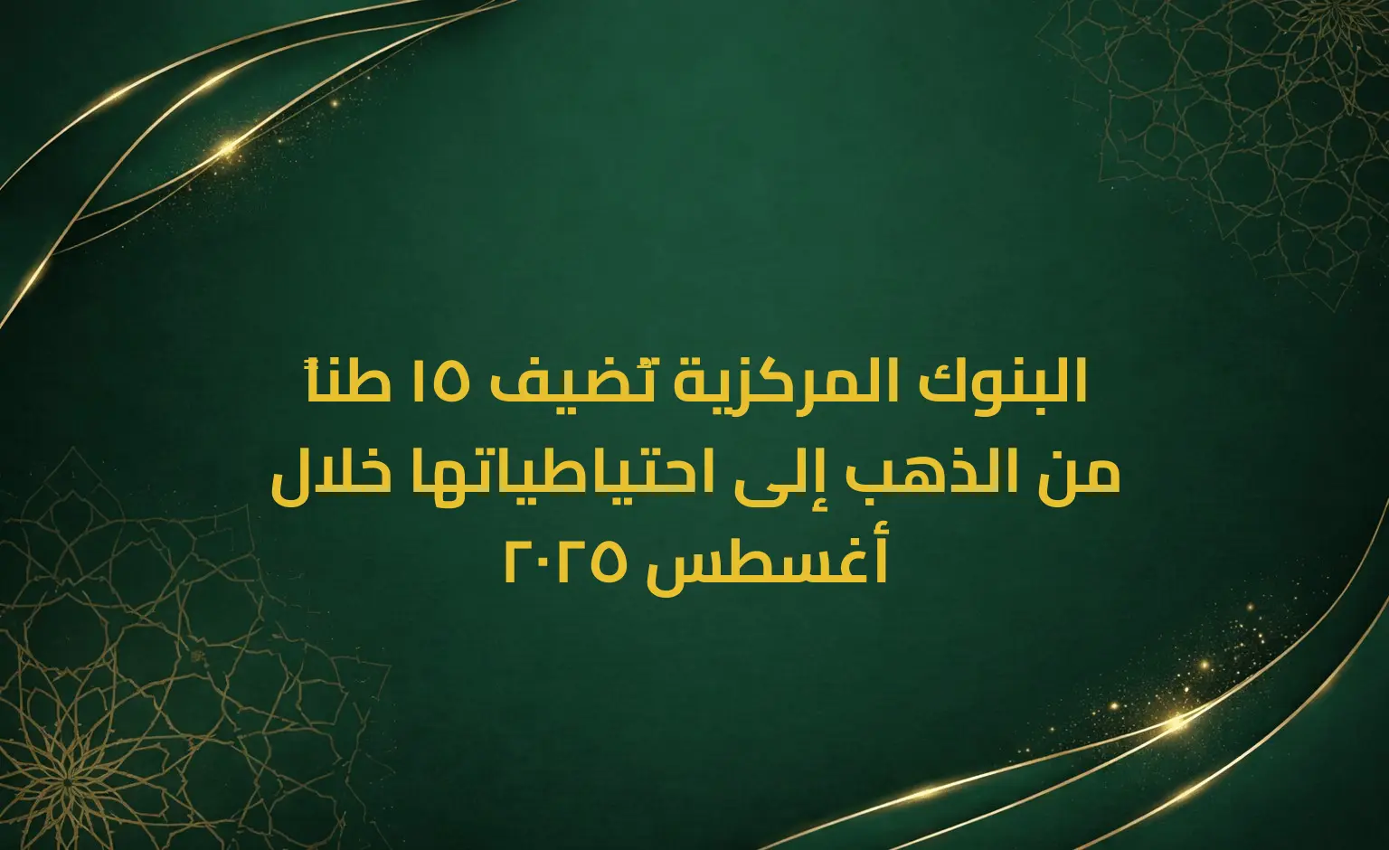 البنوك المركزية تُضيف 15 طناً من الذهب إلى احتياطياتها خلال أغسطس 2025